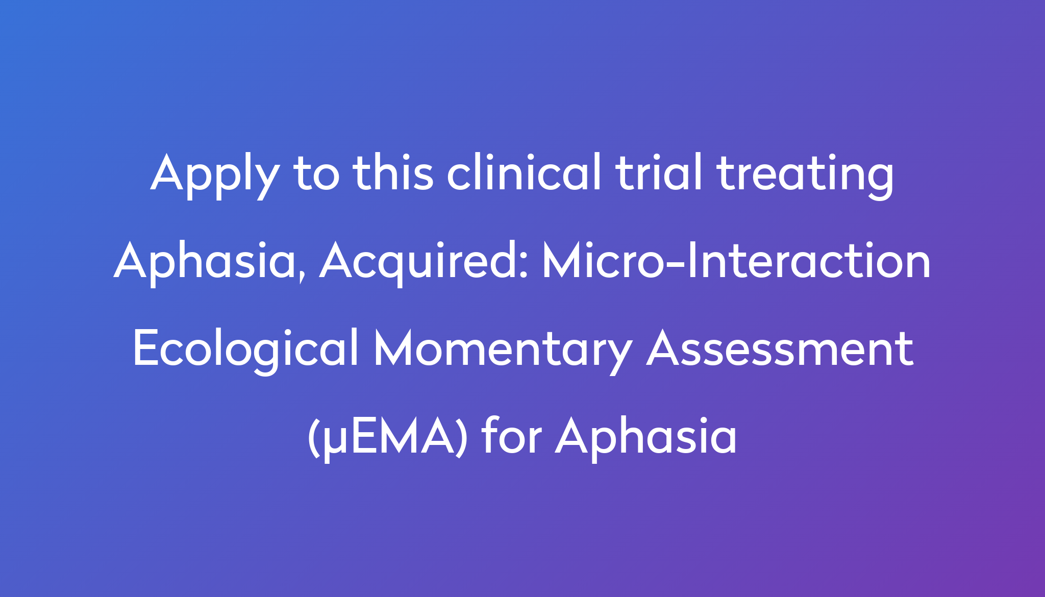 Micro Interaction Ecological Momentary Assessment EMA For Aphasia   Apply To This Clinical Trial Treating Aphasia, Acquired %0A%0AMicro Interaction Ecological Momentary Assessment (µEMA) For Aphasia 